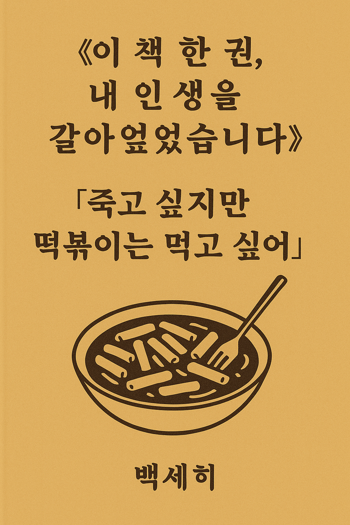 《이 책 한 권, 내 인생을 갈아엎었습니다》 『죽고 싶지만 떡볶이는 먹고 싶어』를 읽고 변한 내 이야기